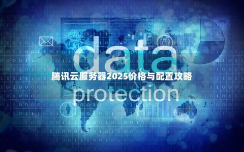 腾讯云服务器2025价格与配置攻略