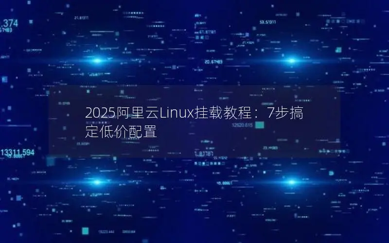 2025阿里云Linux挂载教程：7步搞定低价配置