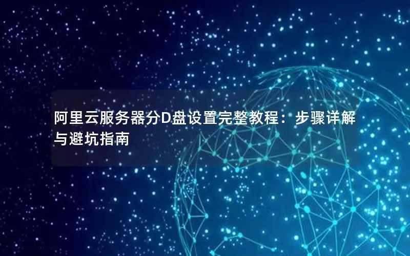 阿里云服务器分D盘设置完整教程：步骤详解与避坑指南