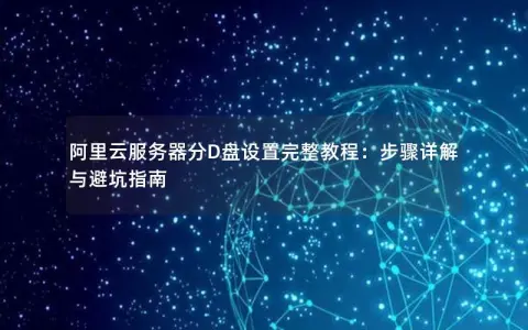 阿里云服务器分D盘设置完整教程：步骤详解与避坑指南