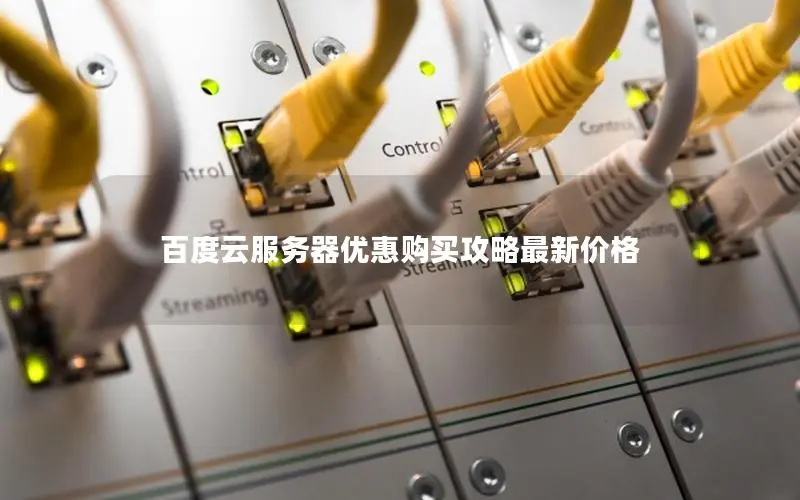 百度云服务器优惠购买攻略最新价格 百度云服务器优惠购买攻略最新价格