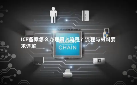 ICP备案怎么办理网上流程？流程与材料要求详解
