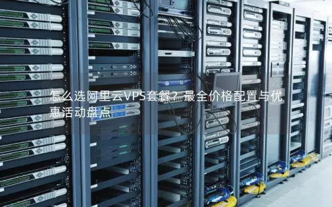 怎么选阿里云VPS套餐?最全价格配置与优惠活动盘点 怎么选阿里云VPS套餐?最全价格配置与优惠活动盘点