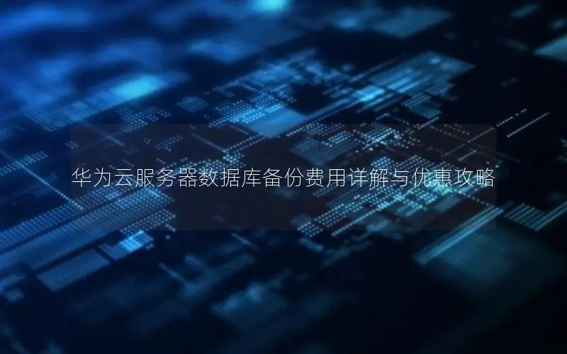 华为云服务器数据库备份费用详解与优惠攻略