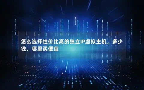 怎么选择性价比高的独立IP虚拟主机，多少钱，哪里买便宜