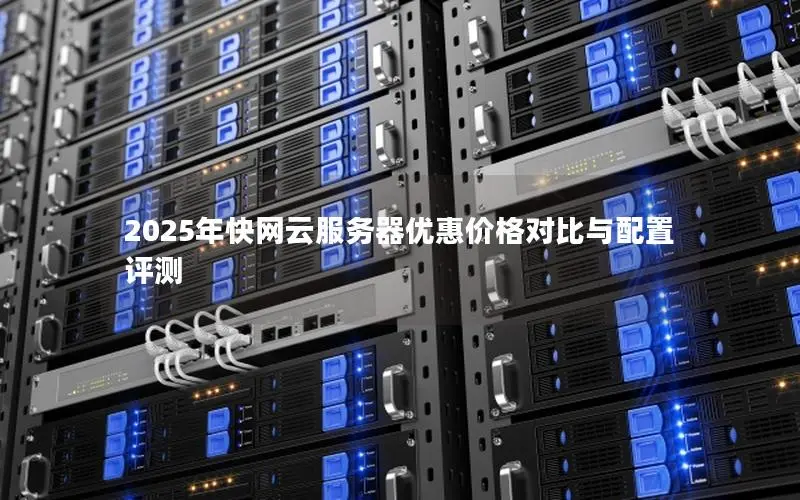 2025年快网云服务器优惠价格对比与配置评测