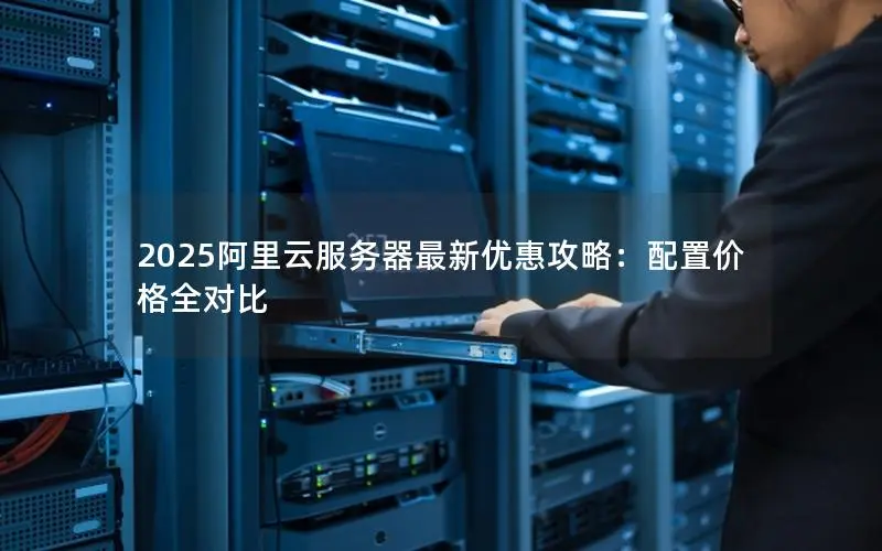 2025阿里云服务器最新优惠攻略：配置价格全对比