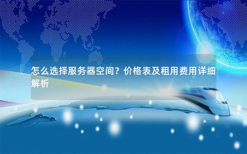 怎么选择服务器空间？价格表及租用费用详细解析