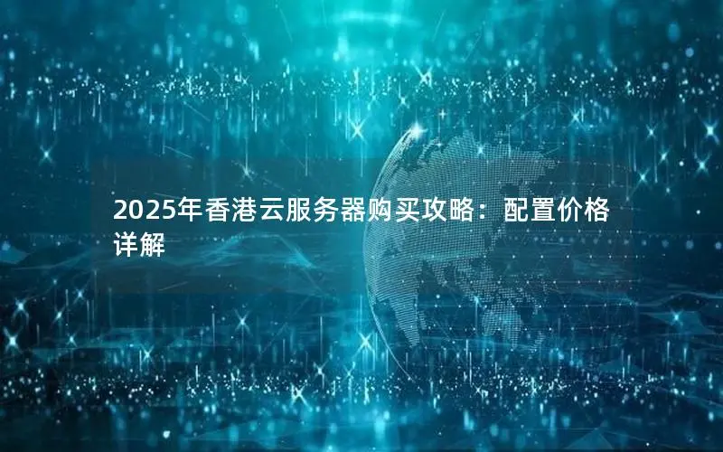 2025年香港云服务器购买攻略：配置价格详解