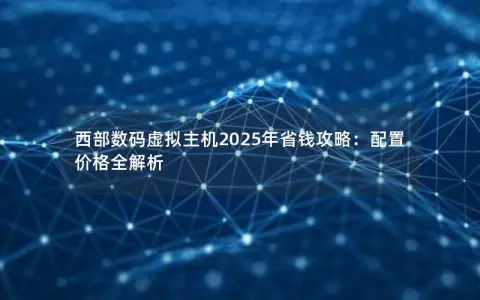 西部数码虚拟主机2025年省钱攻略：配置价格全解析