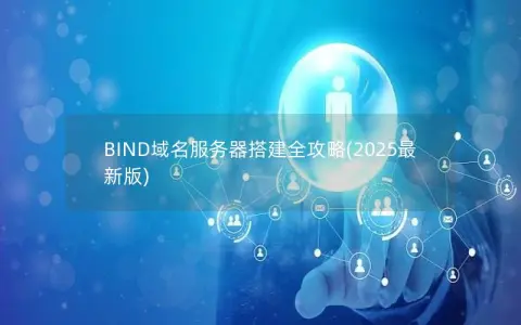 BIND域名服务器搭建全攻略(2025最新版)