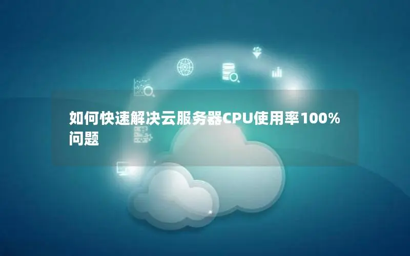 如何快速解决云服务器CPU使用率100%问题 如何快速解决云服务器CPU使用率100%问题
