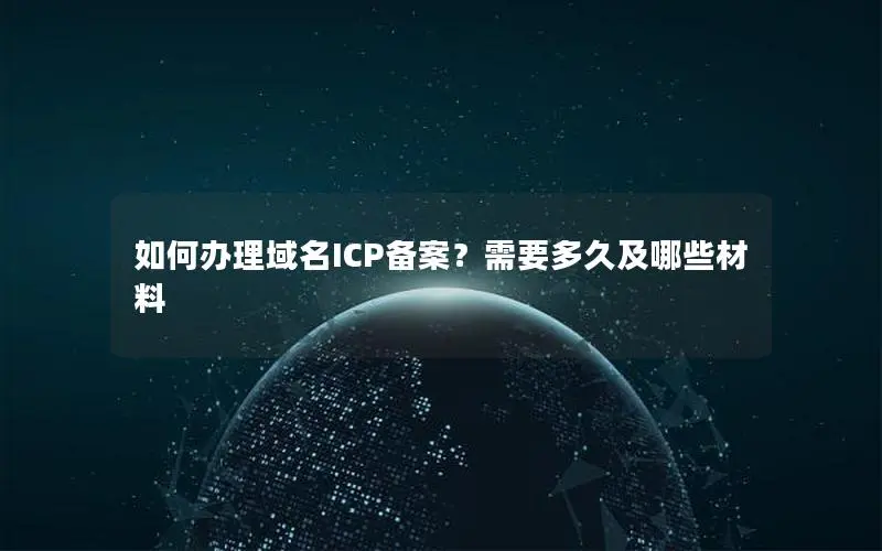 如何办理域名ICP备案？需要多久及哪些材料