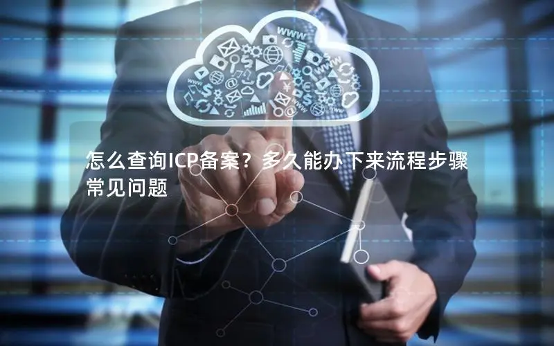 怎么查询ICP备案？多久能办下来流程步骤 常见问题