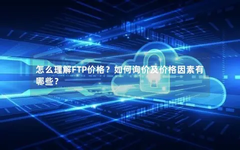 怎么理解FTP价格？如何询价及价格因素有哪些？
