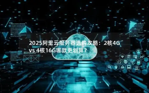 2025阿里云服务器选购攻略：2核4G vs 4核16G哪款更划算？