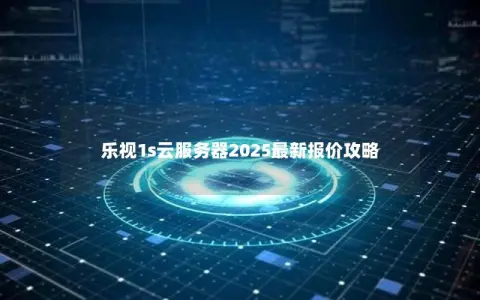 乐视1s云服务器2025最新报价攻略 乐视1s云服务器2025最新报价攻略