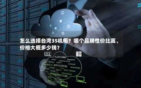 怎么选择台湾35机柜？哪个品牌性价比高、价格大概多少钱？