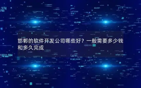 邯郸的软件开发公司哪些好？一般需要多少钱和多久完成