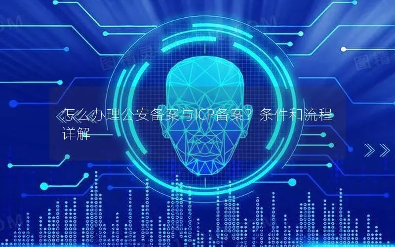 怎么办理公安备案与ICP备案?条件和流程详解 怎么办理公安备案与ICP备案?条件和流程详解