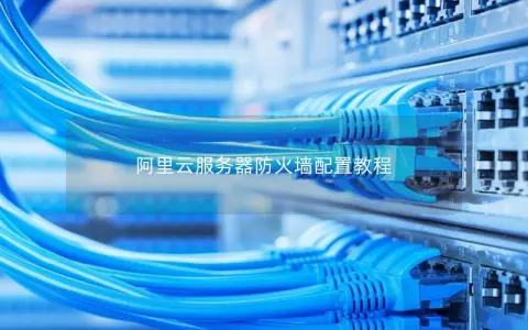 阿里云服务器防火墙配置教程