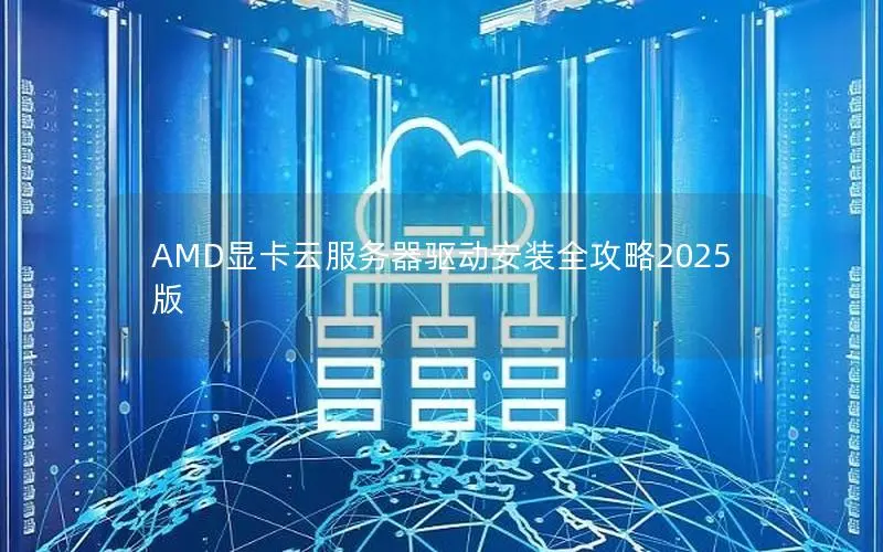 AMD显卡云服务器驱动安装全攻略2025版