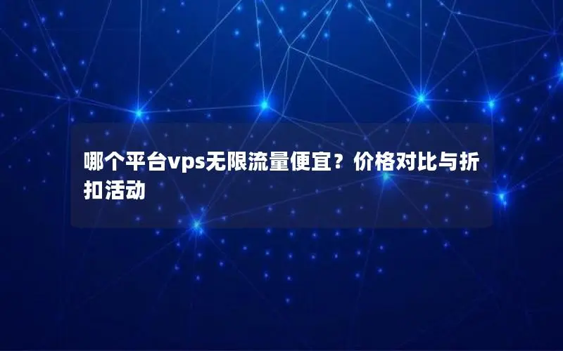 哪个平台vps无限流量便宜？价格对比与折扣活动