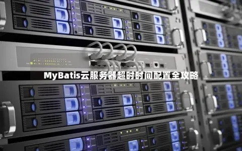 MyBatis云服务器超时时间配置全攻略