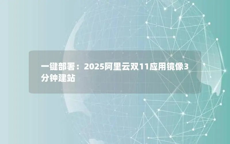 一键部署:2025阿里云双11应用镜像3分钟建站 一键部署:2025阿里云双11应用镜像3分钟建站