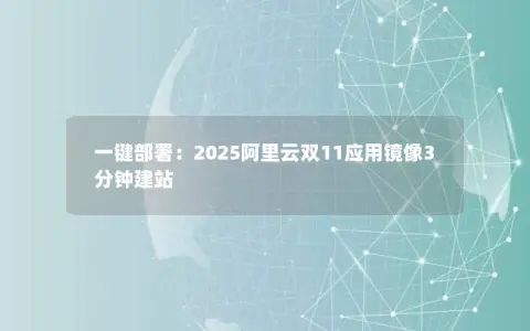 一键部署：2025阿里云双11应用镜像3分钟建站