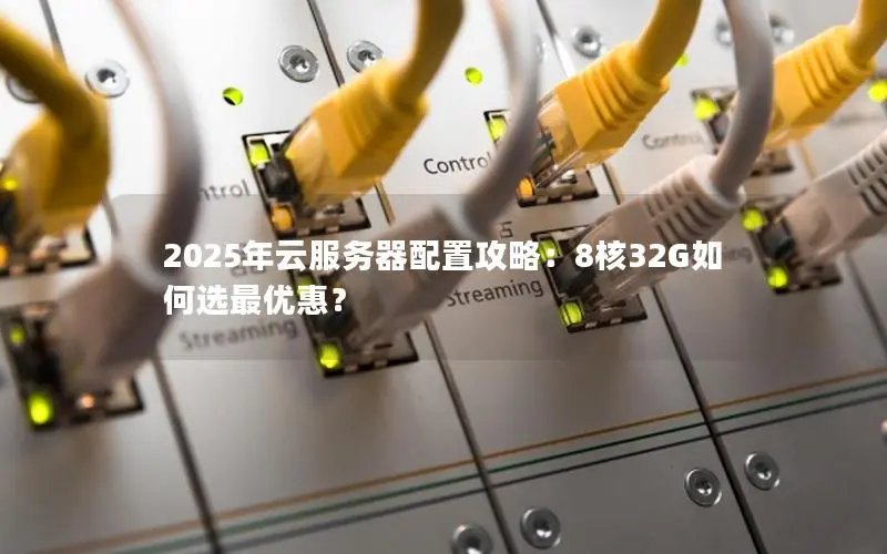 2025年云服务器配置攻略：8核32G如何选最优惠？
