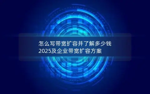 怎么写带宽扩容并了解多少钱 2025及企业带宽扩容方案