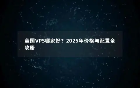美国VPS哪家好？2025年价格与配置全攻略