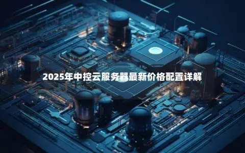 2025年中控云服务器最新价格配置详解 2025年中控云服务器最新价格配置详解