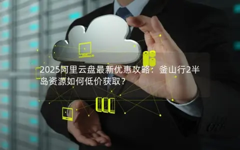 2025阿里云盘最新优惠攻略：釜山行2半岛资源如何低价获取？