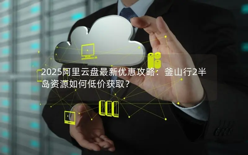 2025阿里云盘最新优惠攻略:釜山行2半岛资源如何低价获取? 2025阿里云盘最新优惠攻略:釜山行2半岛资源如何低价获取?