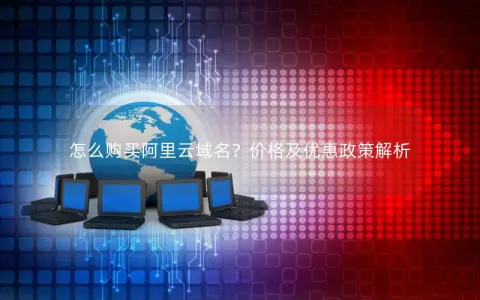 怎么购买阿里云域名？价格及优惠政策解析