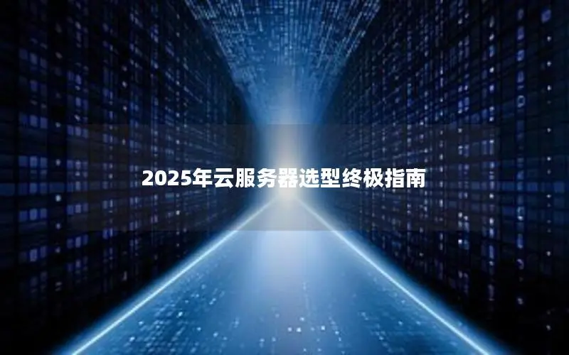 2025年云服务器选型终极指南