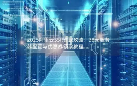 2025阿里云SSR省钱攻略：38元服务器配置与优惠券领取教程
