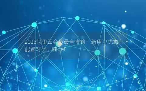 2025阿里云会员最全攻略：新用户优惠+配置对比一键get