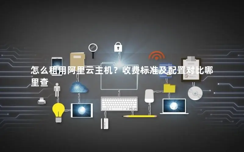怎么租用阿里云主机?收费标准及配置对比哪里查 怎么租用阿里云主机?收费标准及配置对比哪里查