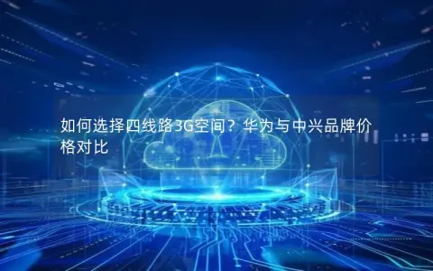 如何选择四线路3G空间？华为与中兴品牌价格对比