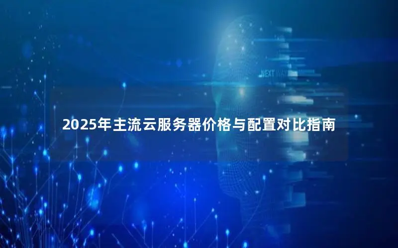 2025年主流云服务器价格与配置对比指南