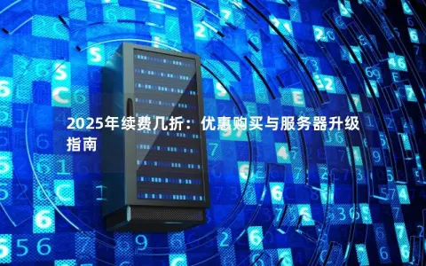 2025年续费几折：优惠购买与服务器升级指南