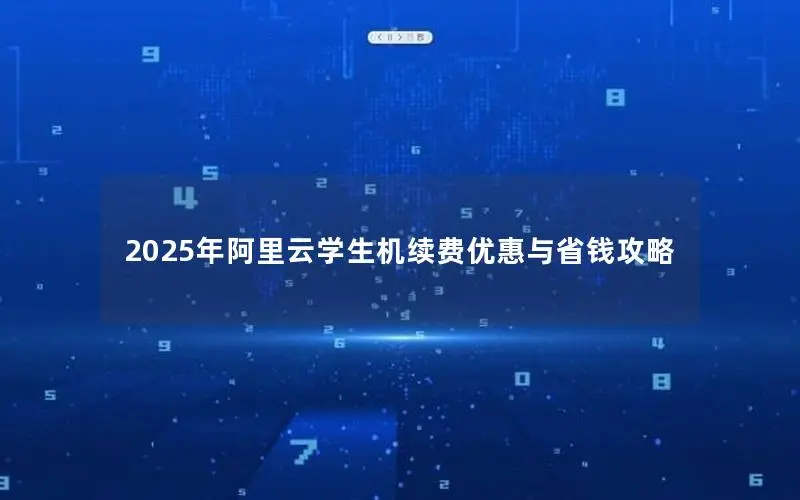 2025年阿里云学生机续费优惠与省钱攻略 2025年阿里云学生机续费优惠与省钱攻略