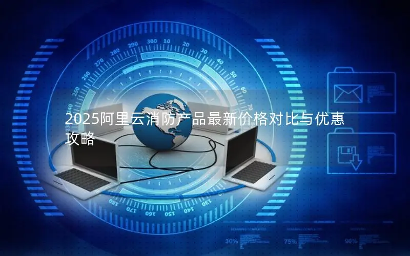 2025阿里云消防产品最新价格对比与优惠攻略 2025阿里云消防产品最新价格对比与优惠攻略