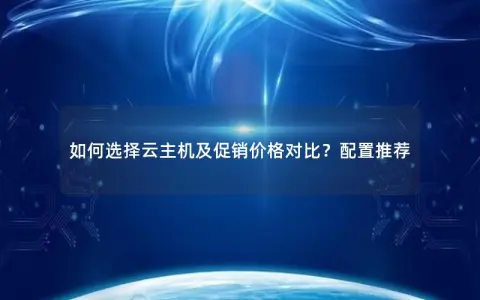 如何选择云主机及促销价格对比？配置推荐