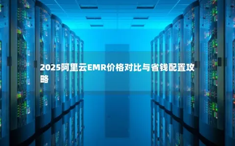 2025阿里云EMR价格对比与省钱配置攻略
