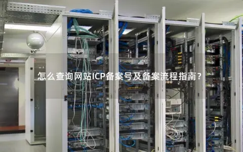 怎么查询网站ICP备案号及备案流程指南？
