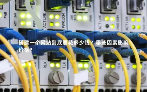 搭建一个网站到底要花多少钱？哪些因素影响价格？